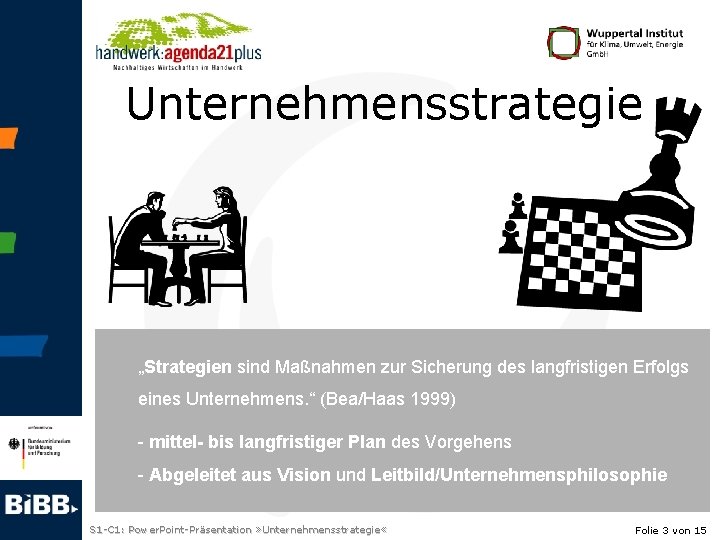 Unternehmensstrategie „Strategien sind Maßnahmen zur Sicherung des langfristigen Erfolgs eines Unternehmens. “ (Bea/Haas 1999)