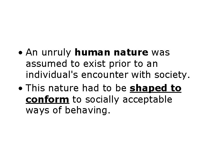  • An unruly human nature was assumed to exist prior to an individual's