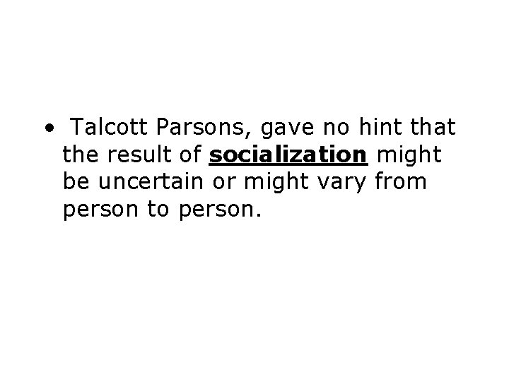  • Talcott Parsons, gave no hint that the result of socialization might be