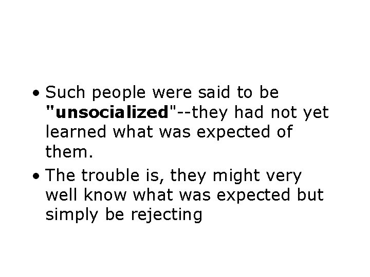  • Such people were said to be "unsocialized"--they had not yet learned what
