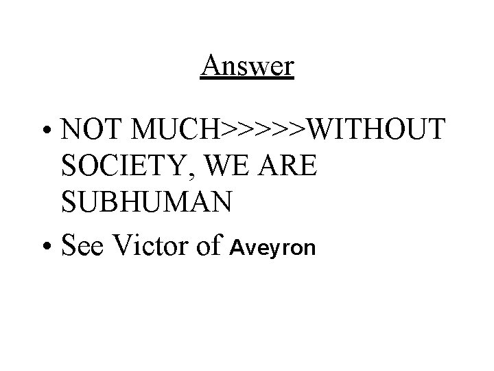 Answer • NOT MUCH>>>>>WITHOUT SOCIETY, WE ARE SUBHUMAN • See Victor of Aveyron 