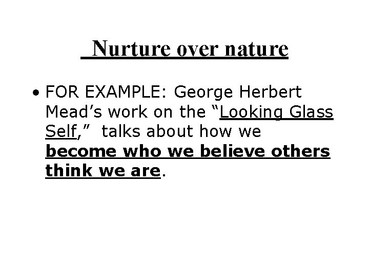  Nurture over nature • FOR EXAMPLE: George Herbert Mead’s work on the “Looking