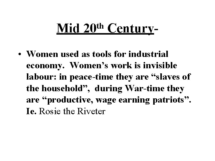 th Mid 20 Century- • Women used as tools for industrial economy. Women’s work