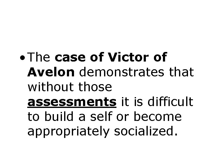  • The case of Victor of Avelon demonstrates that without those assessments it