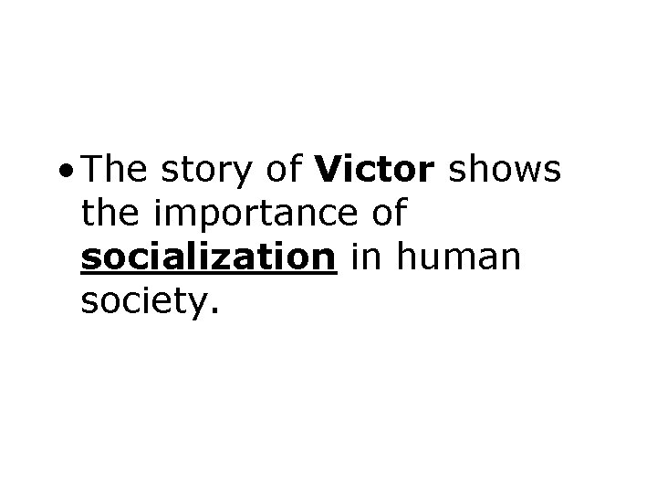  • The story of Victor shows the importance of socialization in human society.