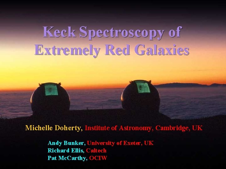 Keck Spectroscopy of Extremely Red Galaxies Michelle Doherty, Institute of Astronomy, Cambridge, UK Andy