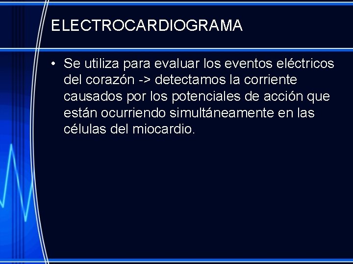 ELECTROCARDIOGRAMA • Se utiliza para evaluar los eventos eléctricos del corazón -> detectamos la