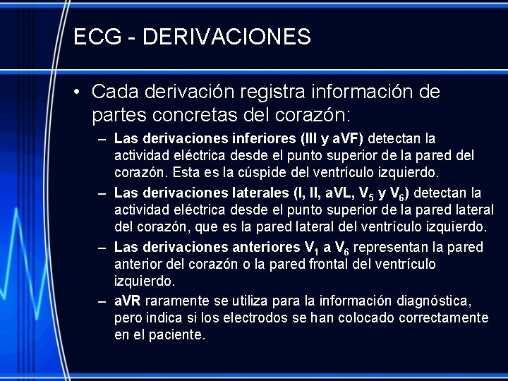ECG - DERIVACIONES • Cada derivación registra información de partes concretas del corazón: –