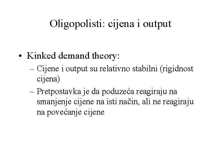 Oligopolisti: cijena i output • Kinked demand theory: – Cijene i output su relativno