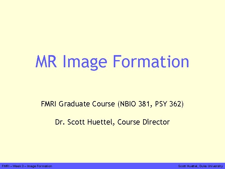 MR Image Formation FMRI Graduate Course (NBIO 381, PSY 362) Dr. Scott Huettel, Course