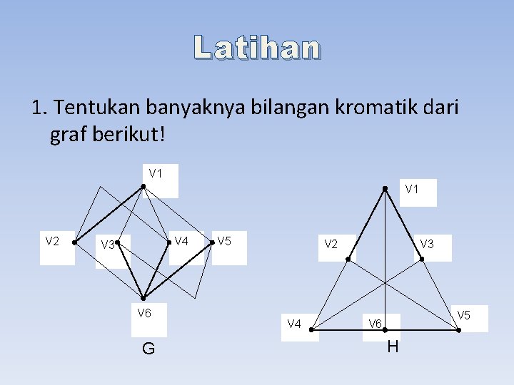 Latihan 1. Tentukan banyaknya bilangan kromatik dari graf berikut! V 1 V 2 V