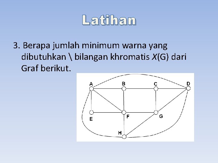 Latihan 3. Berapa jumlah minimum warna yang dibutuhkan  bilangan khromatis X(G) dari Graf