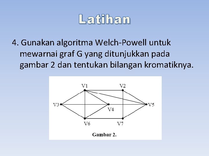 Latihan 4. Gunakan algoritma Welch-Powell untuk mewarnai graf G yang ditunjukkan pada gambar 2