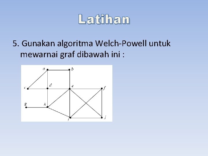 Latihan 5. Gunakan algoritma Welch-Powell untuk mewarnai graf dibawah ini : 