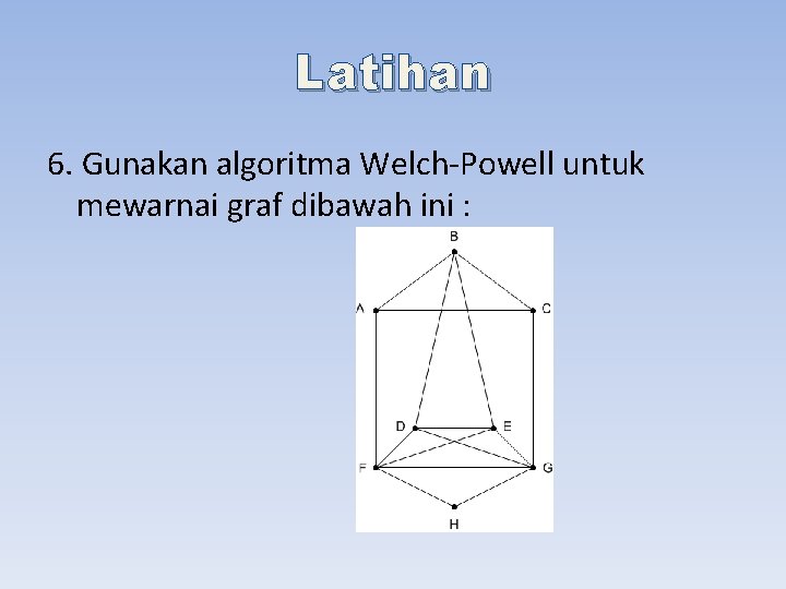 Latihan 6. Gunakan algoritma Welch-Powell untuk mewarnai graf dibawah ini : 