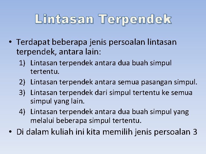 Lintasan Terpendek • Terdapat beberapa jenis persoalan lintasan terpendek, antara lain: 1) Lintasan terpendek