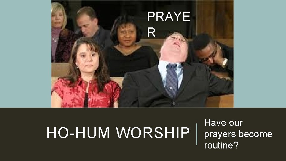 PRAYE R HO-HUM WORSHIP Have our prayers become routine? 