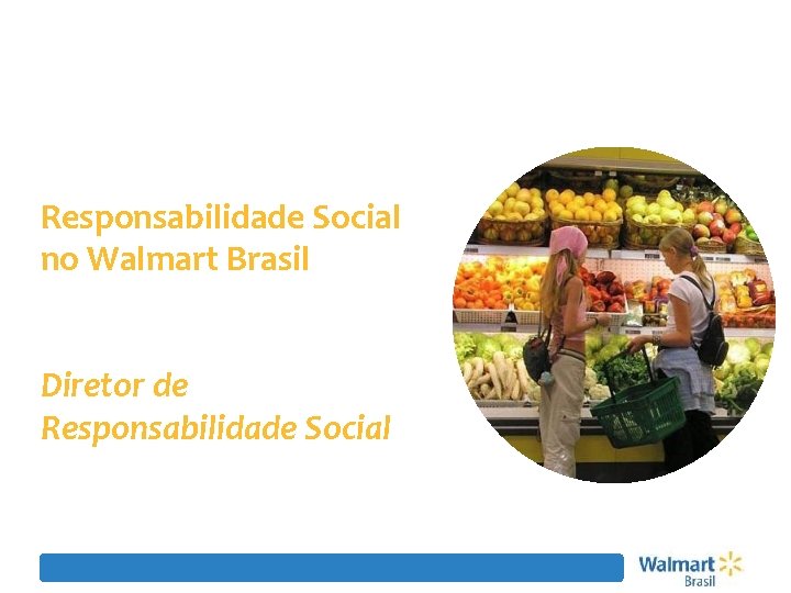 Responsabilidade Social no Walmart Brasil Paulo Mindlin Diretor de Responsabilidade Social 