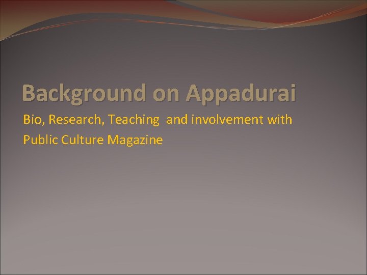 Background on Appadurai Bio, Research, Teaching and involvement with Public Culture Magazine Background on Appadurai Bio, Research, Teaching and involvement with Public Culture Magazine