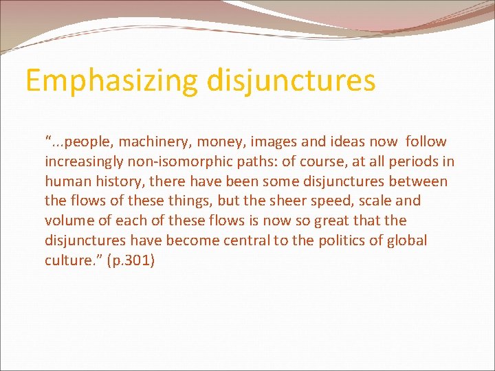 Emphasizing disjunctures “. . . people, machinery, money, images and ideas now follow increasingly Emphasizing disjunctures “. . . people, machinery, money, images and ideas now follow increasingly