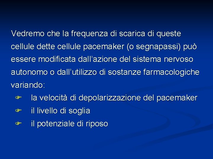 Vedremo che la frequenza di scarica di queste cellule dette cellule pacemaker (o segnapassi)