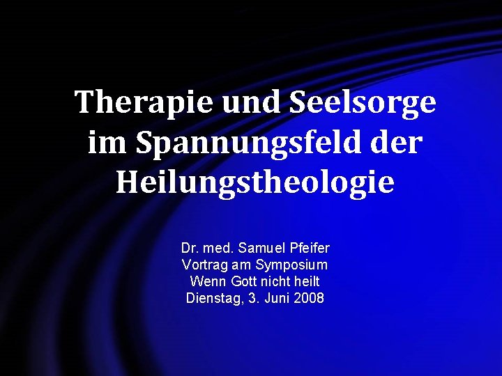 Therapie und Seelsorge im Spannungsfeld der Heilungstheologie Dr. med. Samuel Pfeifer Vortrag am Symposium