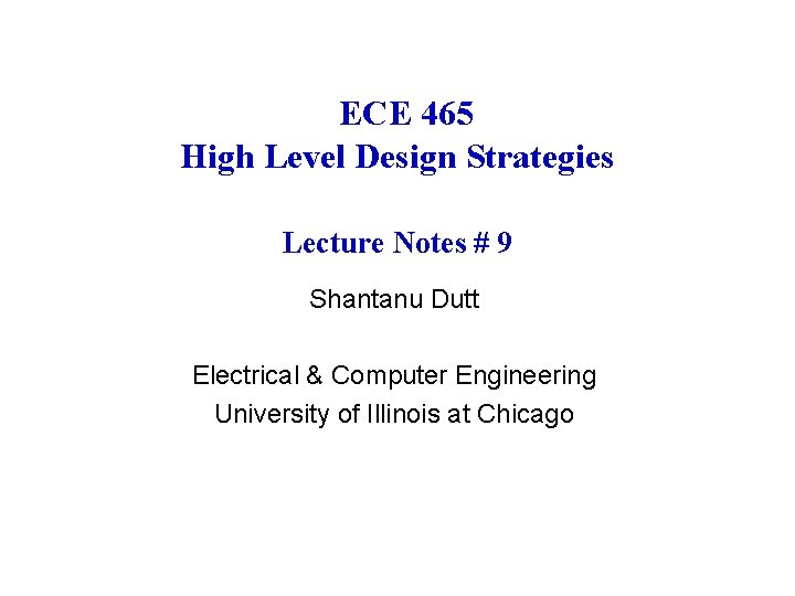 ECE 465 High Level Design Strategies Lecture Notes # 9 Shantanu Dutt Electrical &