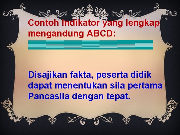 Contoh Indikator yang lengkap mengandung ABCD: Disajikan fakta, peserta didik dapat menentukan sila pertama