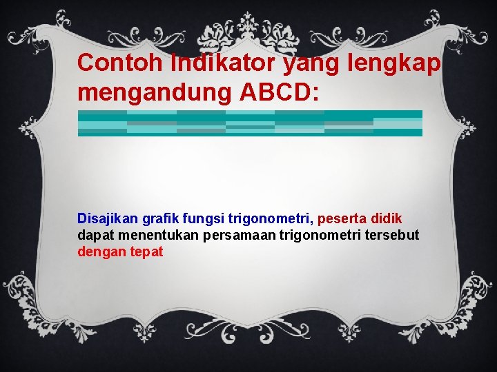 Contoh Indikator yang lengkap mengandung ABCD: Disajikan grafik fungsi trigonometri, peserta didik dapat menentukan