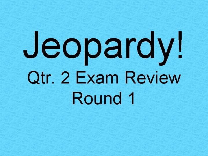 Jeopardy! Qtr. 2 Exam Review Round 1 