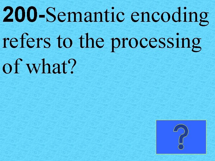 200 -Semantic encoding refers to the processing of what? 