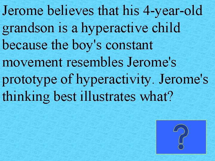 Jerome believes that his 4 -year-old grandson is a hyperactive child because the boy's