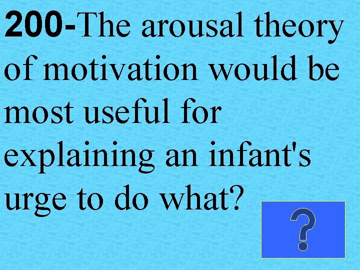 200 -The arousal theory of motivation would be most useful for explaining an infant's