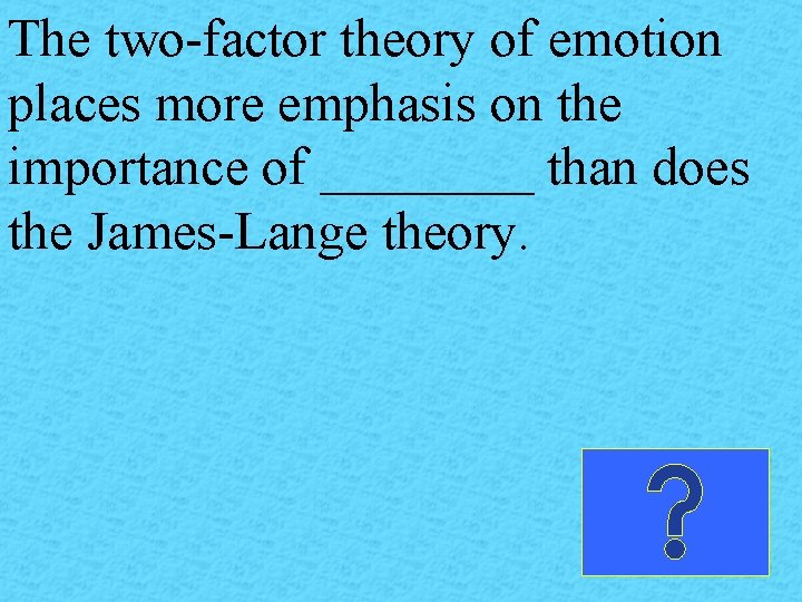 The two-factor theory of emotion places more emphasis on the importance of ____ than