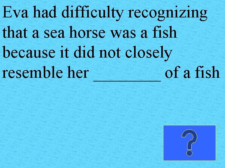 Eva had difficulty recognizing that a sea horse was a fish because it did