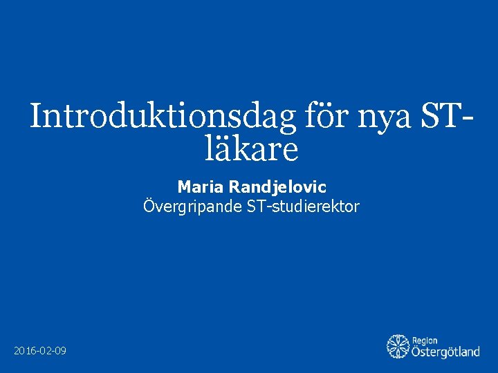 Introduktionsdag för nya STläkare Maria Randjelovic Övergripande ST-studierektor 2016 -02 -09 Region Östergötland 