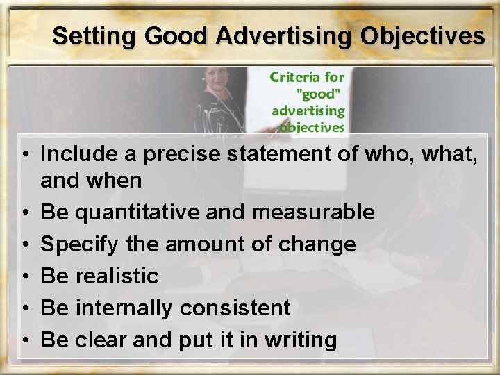 Setting Good Advertising Objectives • Include a precise statement of who, what, and when