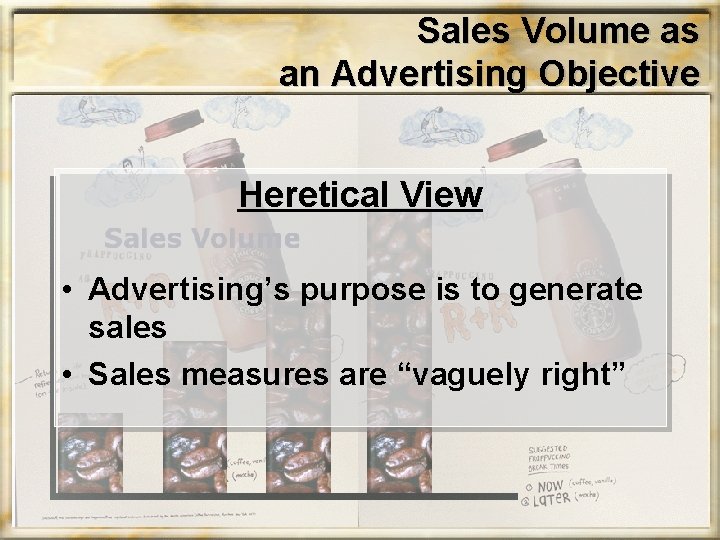 Sales Volume as an Advertising Objective Heretical View • Advertising’s purpose is to generate
