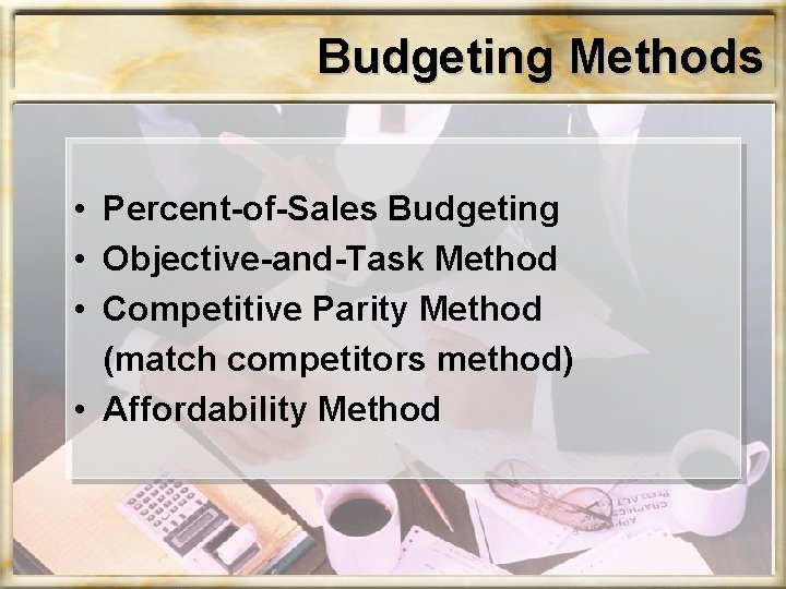 Budgeting Methods • Percent-of-Sales Budgeting • Objective-and-Task Method • Competitive Parity Method (match competitors