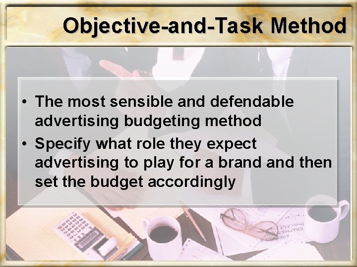 Objective-and-Task Method • The most sensible and defendable advertising budgeting method • Specify what