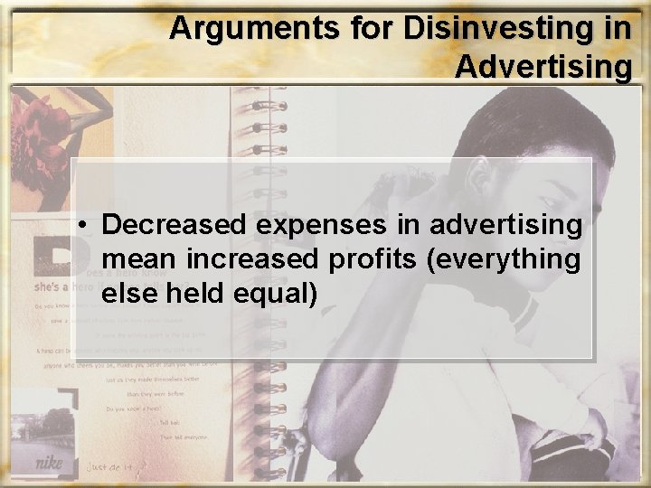 Arguments for Disinvesting in Advertising • Decreased expenses in advertising mean increased profits (everything