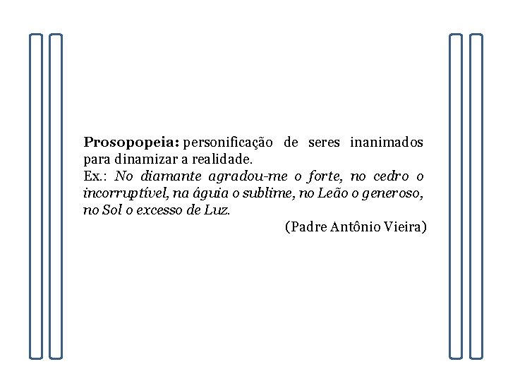 Prosopopeia: personificação de seres inanimados para dinamizar a realidade. Ex. : No diamante agradou-me