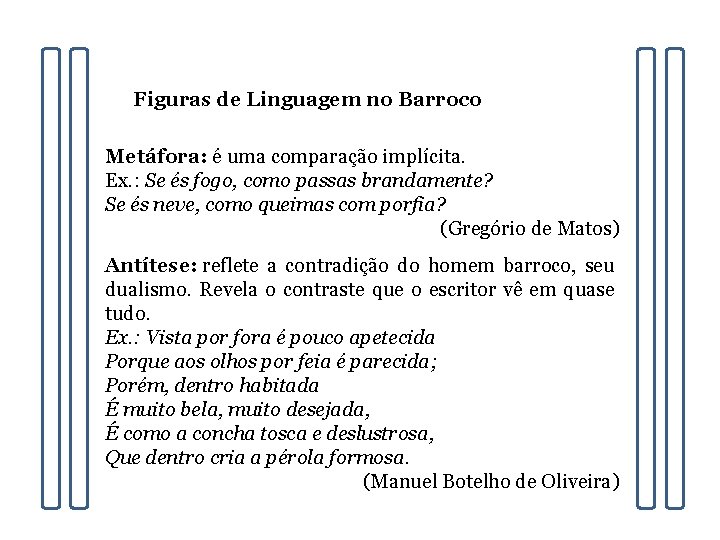 Figuras de Linguagem no Barroco Metáfora: é uma comparação implícita. Ex. : Se és