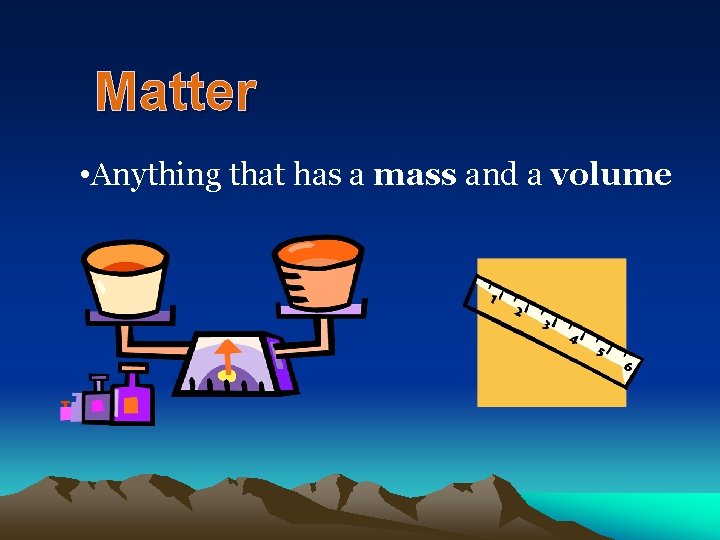 Matter • Anything that has a mass and a volume 