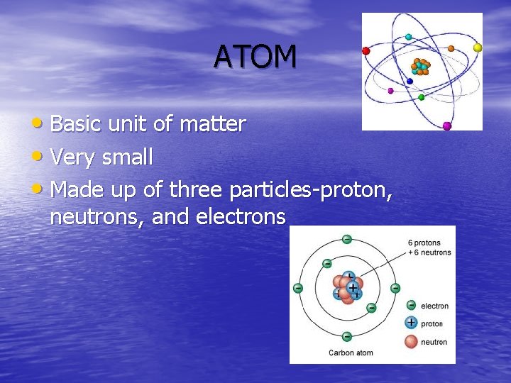 ATOM • Basic unit of matter • Very small • Made up of three