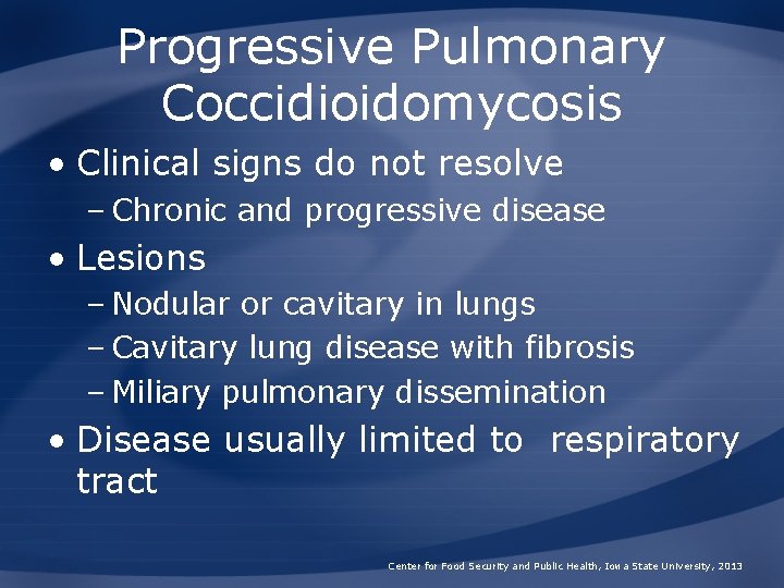 Progressive Pulmonary Coccidioidomycosis • Clinical signs do not resolve – Chronic and progressive disease