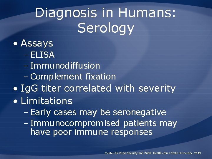 Diagnosis in Humans: Serology • Assays – ELISA – Immunodiffusion – Complement fixation •