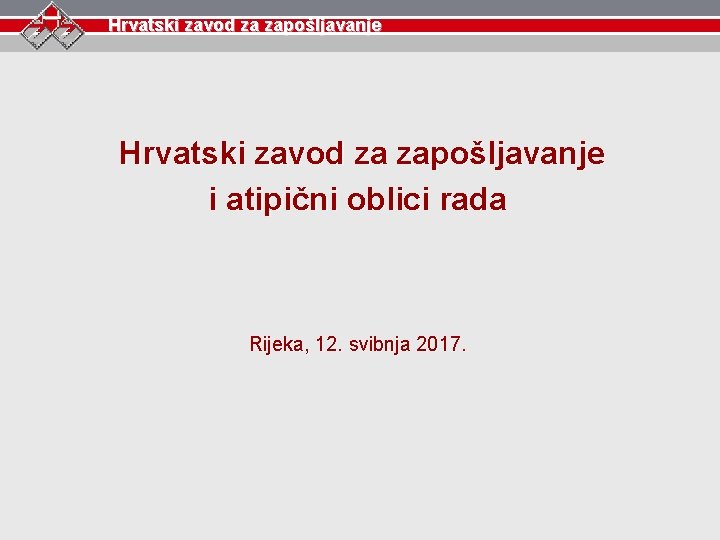 Hrvatski zavod za zapošljavanje i atipični oblici rada Rijeka, 12. svibnja 2017. 