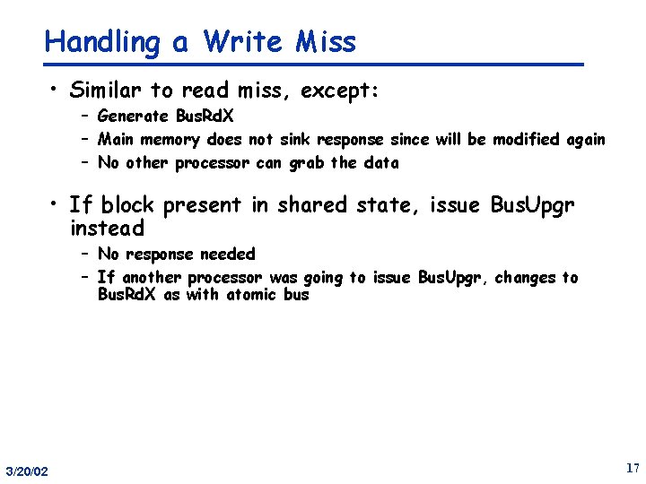 Handling a Write Miss • Similar to read miss, except: – Generate Bus. Rd.