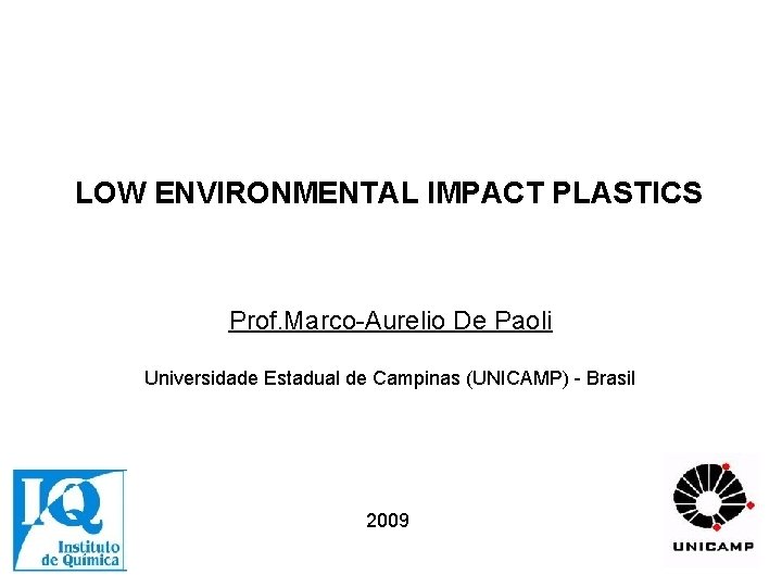 LOW ENVIRONMENTAL IMPACT PLASTICS Prof. Marco-Aurelio De Paoli Universidade Estadual de Campinas (UNICAMP) -